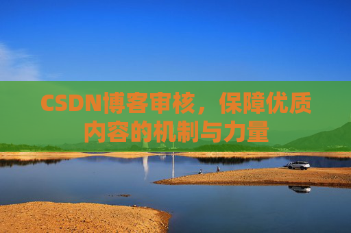 CSDN博客审核,保障优质内容的机制与力量