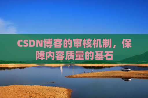 CSDN博客的审核机制,保障内容质量的基石
